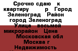 Срочно сдаю 1-к. квартиру (16000 р.) Город Зеленоград › Район ­ город Зеленоград › Улица ­ восьмой микрорайон › Цена ­ 16 000 - Московская обл., Москва г. Недвижимость » Квартиры аренда   